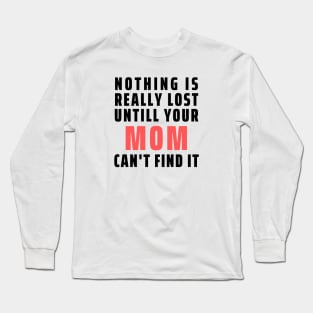 Nothing Is Really Lost Untill Your Mom Can't Find It Long Sleeve T-Shirt